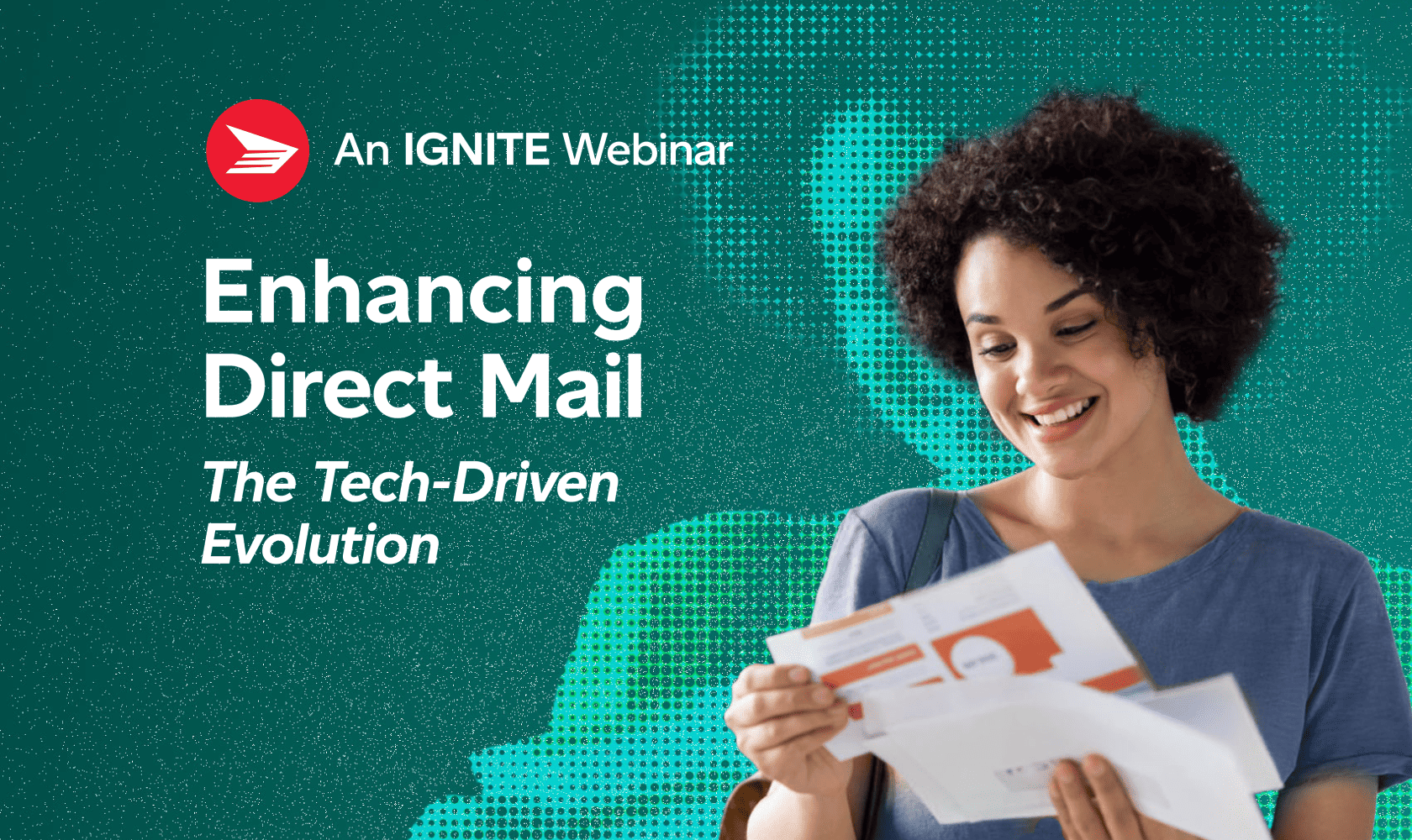 Enhancing direct mail: The tech-driven evolution. An Ignite webinar.” A woman reads direct mail pieces and smiles.